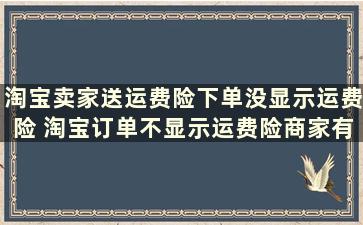 淘宝卖家送运费险下单没显示运费险 淘宝订单不显示运费险商家有运费险